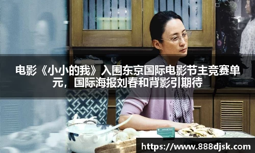 壹号娱乐：电影《小小的我》入围东京国际电影节主竞赛单元，国际海报刘春和背影引期待