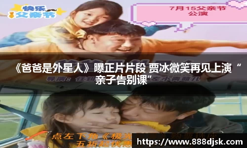 《爸爸是外星人》曝正片片段 贾冰微笑再见上演“亲子告别课”