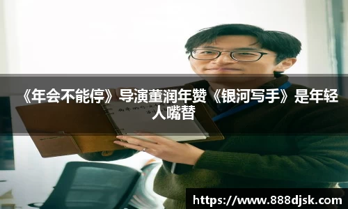 壹号娱乐：《年会不能停》导演董润年赞《银河写手》是年轻人嘴替