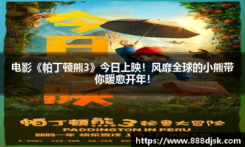 壹号娱乐：电影《帕丁顿熊3》今日上映！风靡全球的小熊带你暖愈开年！